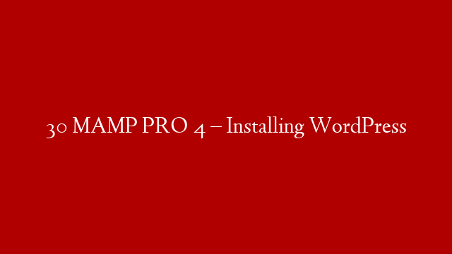 30 MAMP PRO 4 – Installing WordPress