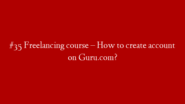#35 Freelancing course – How to create account on Guru.com?