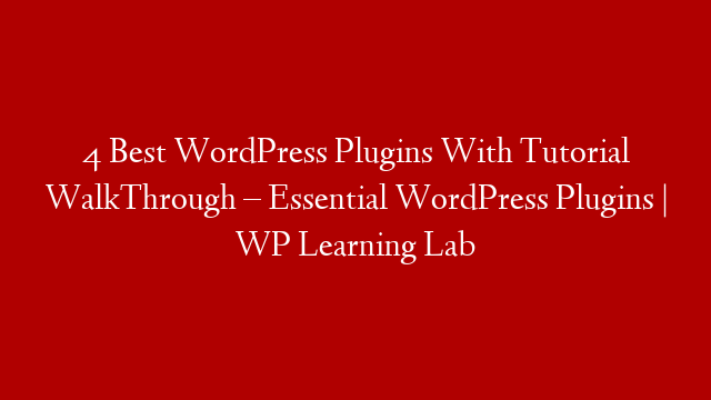 4 Best WordPress Plugins With Tutorial WalkThrough – Essential WordPress Plugins | WP Learning Lab