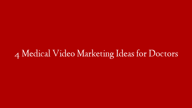 4 Medical Video Marketing Ideas for Doctors
