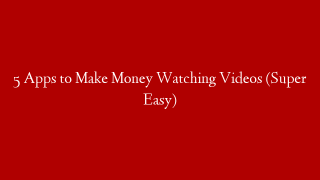 5 Apps to Make Money Watching Videos (Super Easy)