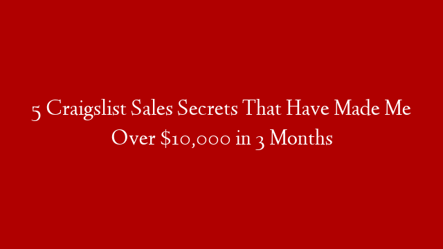 5 Craigslist Sales Secrets That Have Made Me Over $10,000 in 3 Months