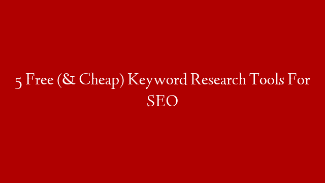 5 Free (& Cheap) Keyword Research Tools For SEO