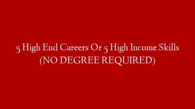 5 High End Careers Or 5 High Income Skills (NO DEGREE REQUIRED)