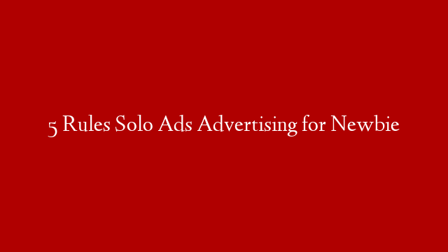 5 Rules Solo Ads Advertising for Newbie