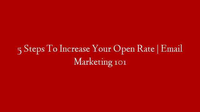 5 Steps To Increase Your Open Rate | Email Marketing 101