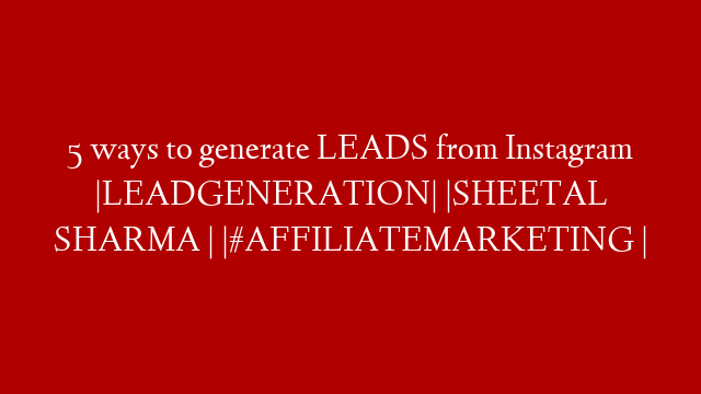 5 ways to generate LEADS from Instagram |LEADGENERATION| |SHEETAL SHARMA | |#AFFILIATEMARKETING |