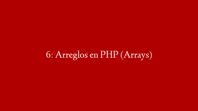 6: Arreglos en PHP (Arrays)