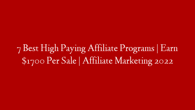 7 Best High Paying Affiliate Programs | Earn $1700 Per Sale | Affiliate Marketing 2022