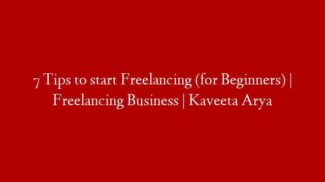 7 Tips to start Freelancing (for Beginners) | Freelancing Business | Kaveeta Arya