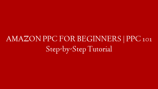 AMAZON PPC FOR BEGINNERS | PPC 101 Step-by-Step Tutorial