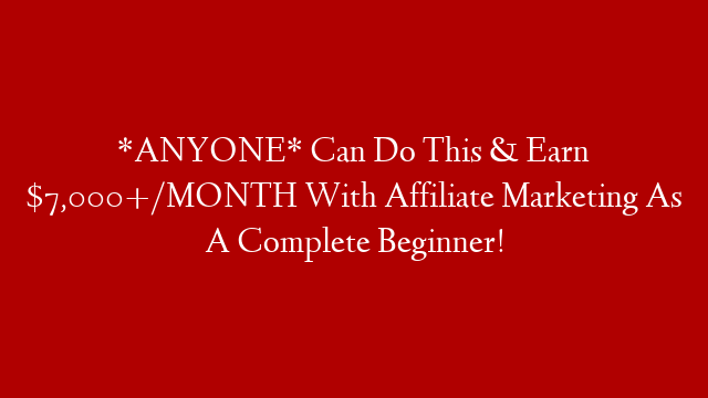 *ANYONE* Can Do This & Earn $7,000+/MONTH With Affiliate Marketing As A Complete Beginner!