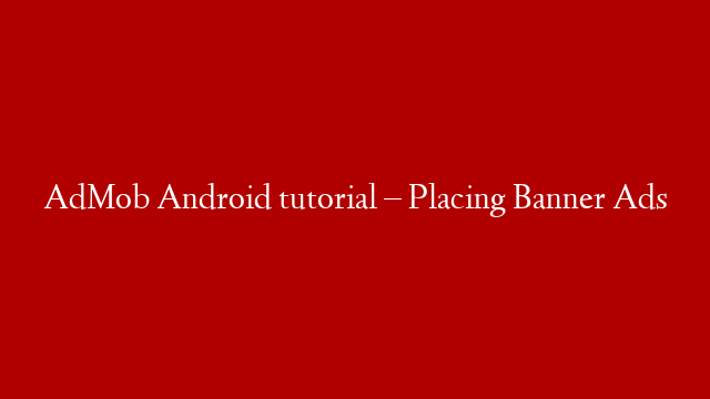 AdMob Android tutorial – Placing Banner Ads