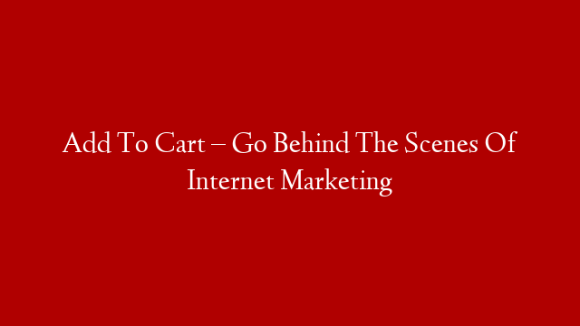 Add To Cart – Go Behind The Scenes Of Internet Marketing