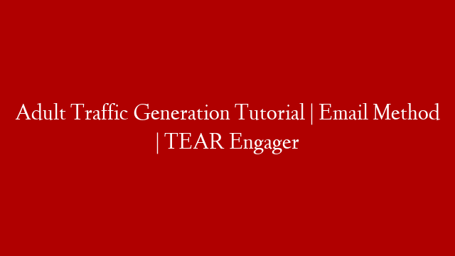 Adult Traffic Generation Tutorial | Email Method | TEAR Engager