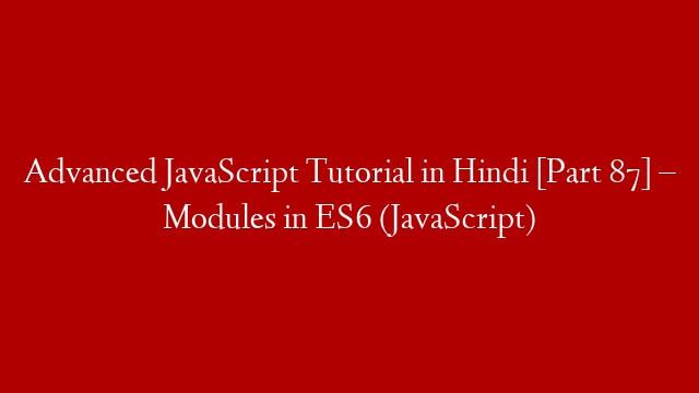 Advanced JavaScript Tutorial in Hindi [Part 87] – Modules in ES6 (JavaScript)