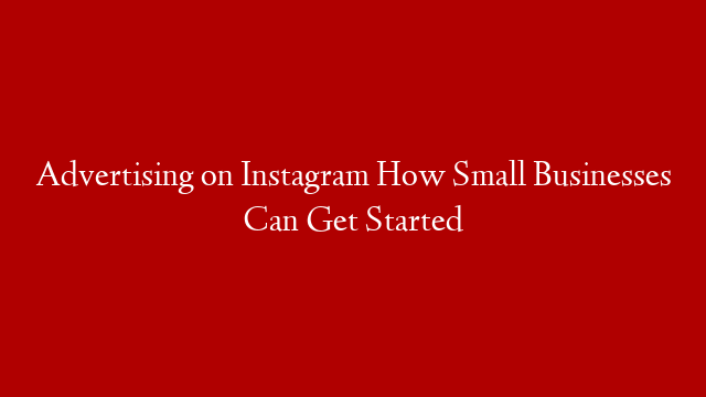 Advertising on Instagram  How Small Businesses Can Get Started
