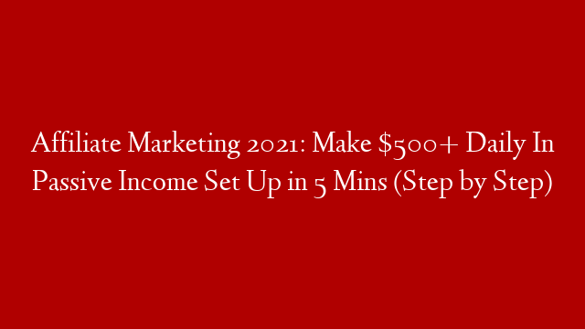 Affiliate Marketing 2021: Make $500+ Daily In Passive Income Set Up in 5 Mins (Step by Step)