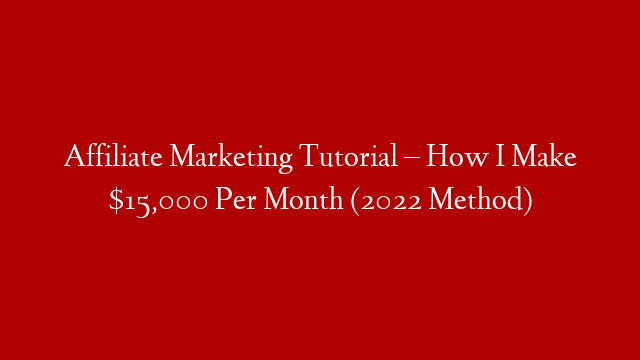 Affiliate Marketing Tutorial – How I Make $15,000 Per Month (2022 Method)