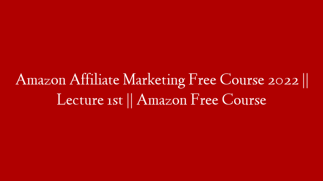 Amazon Affiliate Marketing Free Course 2022 || Lecture 1st || Amazon Free Course