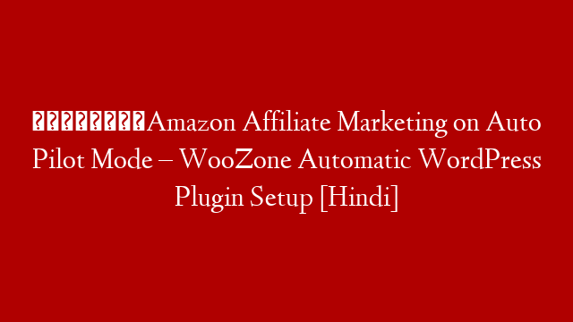💰💰Amazon Affiliate Marketing on Auto Pilot Mode – WooZone Automatic WordPress Plugin Setup  [Hindi]