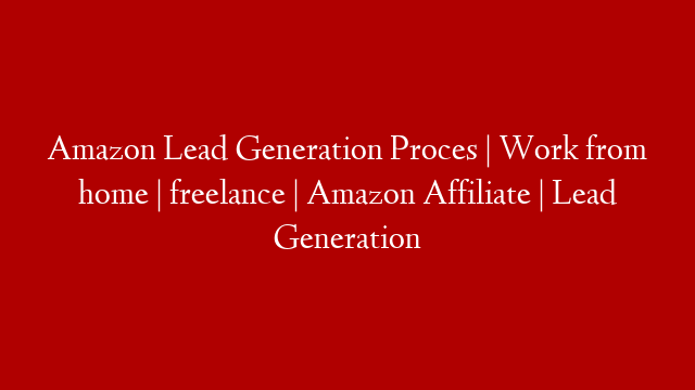 Amazon Lead Generation Proces | Work from home | freelance | Amazon Affiliate | Lead Generation