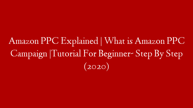Amazon PPC Explained | What is Amazon PPC Campaign |Tutorial For Beginner- Step By Step (2020)