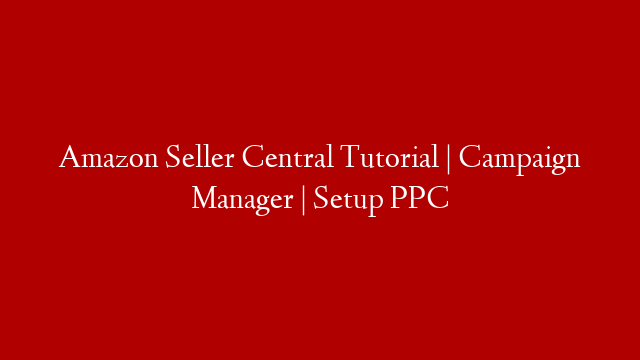 Amazon Seller Central Tutorial | Campaign Manager | Setup PPC
