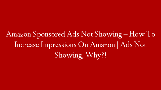 Amazon Sponsored Ads Not Showing – How To Increase Impressions On Amazon | Ads Not Showing, Why?!