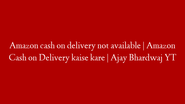 Amazon cash on delivery not available | Amazon Cash on Delivery kaise kare | Ajay Bhardwaj YT