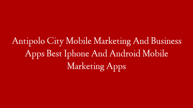 Antipolo City Mobile Marketing And Business Apps Best Iphone And Android Mobile Marketing Apps