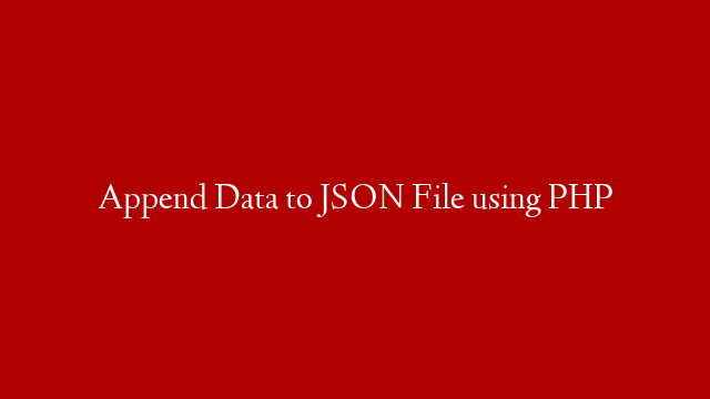 Append Data to JSON File using PHP