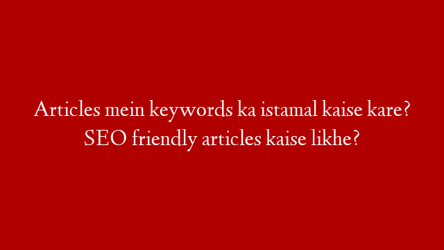 Articles mein keywords ka istamal kaise kare? SEO friendly articles kaise likhe? post thumbnail image