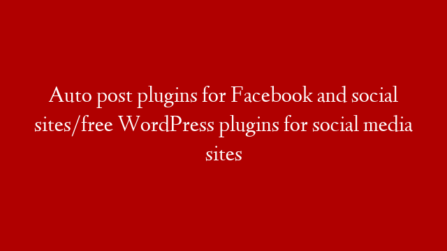 Auto post plugins for Facebook and social sites/free WordPress plugins for social media sites