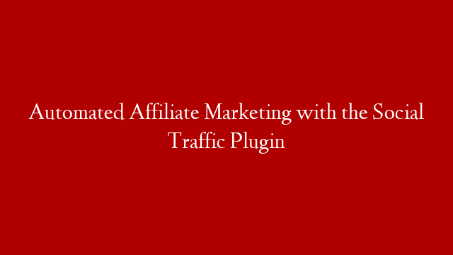 Automated Affiliate Marketing with the Social Traffic Plugin
