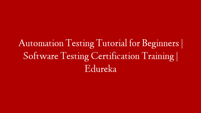 Automation Testing Tutorial for Beginners | Software Testing Certification Training | Edureka
