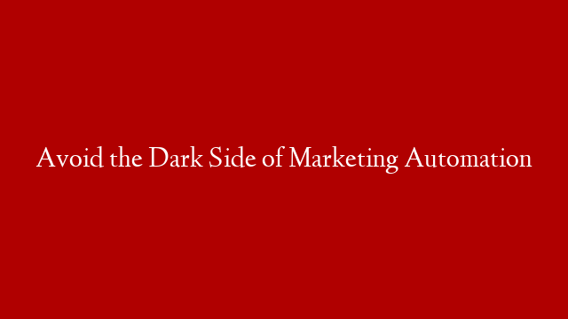 Avoid the Dark Side of Marketing Automation