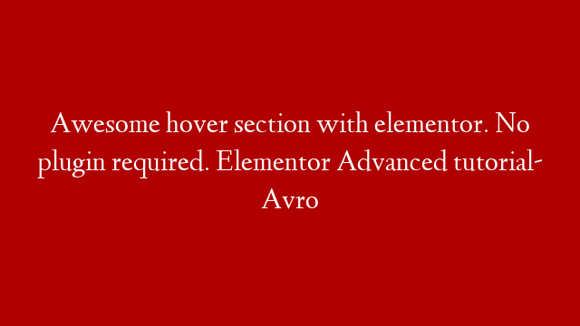 Awesome hover section with elementor. No plugin required. Elementor Advanced tutorial- Avro