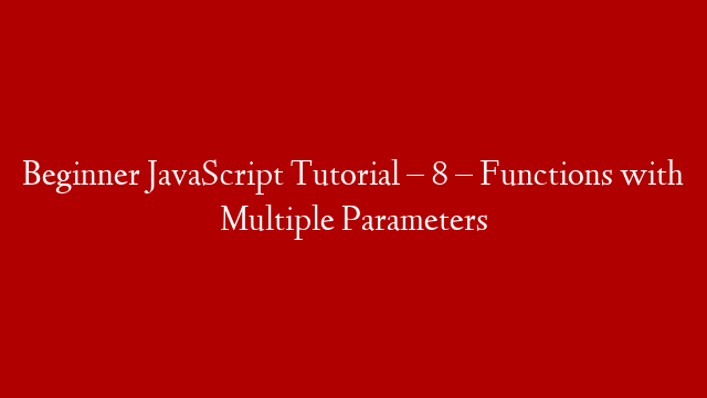 Beginner JavaScript Tutorial – 8 – Functions with Multiple Parameters