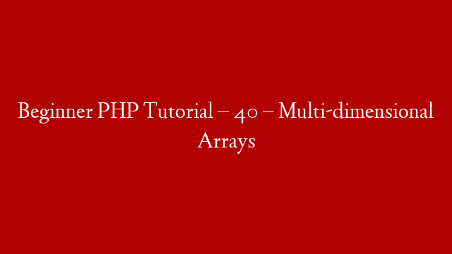 Beginner PHP Tutorial – 40 – Multi-dimensional Arrays