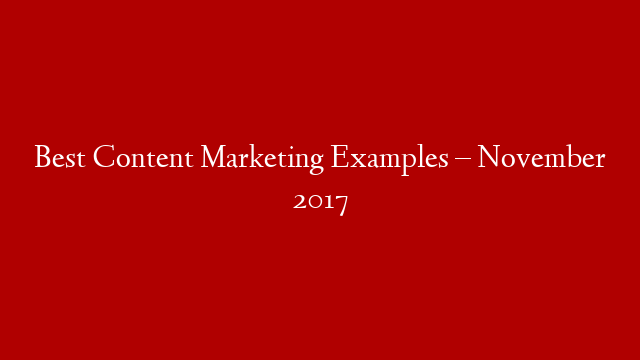 Best Content Marketing Examples – November 2017