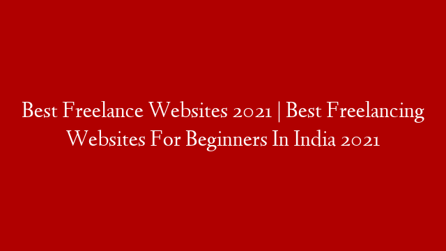 Best Freelance Websites 2021 | Best Freelancing Websites For Beginners In India 2021