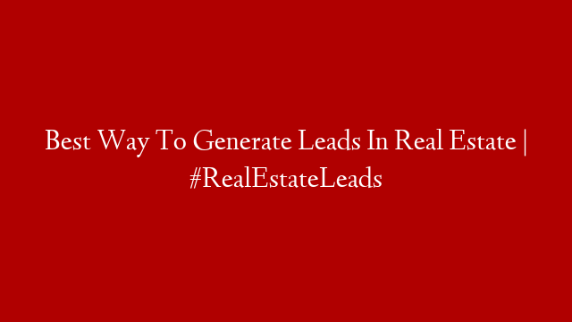 Best Way To Generate Leads In Real Estate | #RealEstateLeads