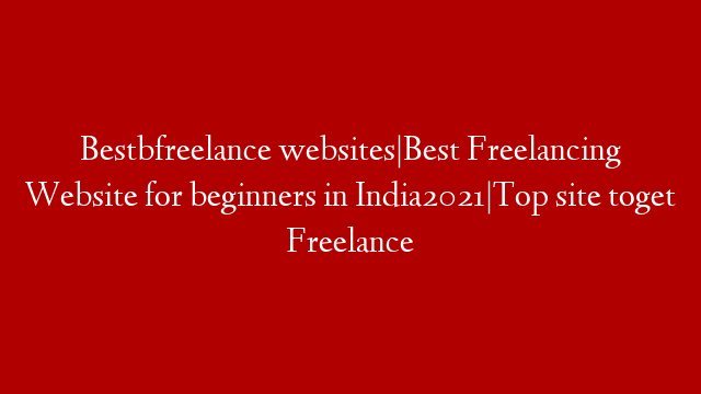 Bestbfreelance websites|Best Freelancing Website for beginners in India2021|Top site toget Freelance