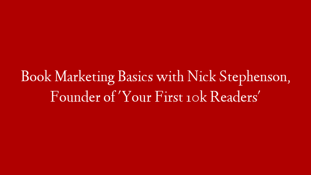Book Marketing Basics with Nick Stephenson, Founder of 'Your First 10k Readers'