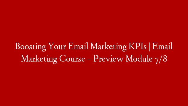 Boosting Your Email Marketing KPIs | Email Marketing Course – Preview Module 7/8