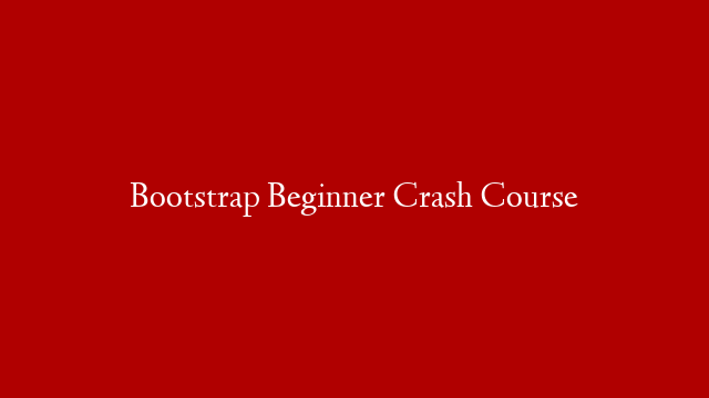 Bootstrap Beginner Crash Course