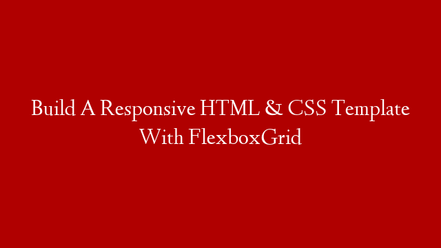 Build A Responsive HTML & CSS Template With FlexboxGrid