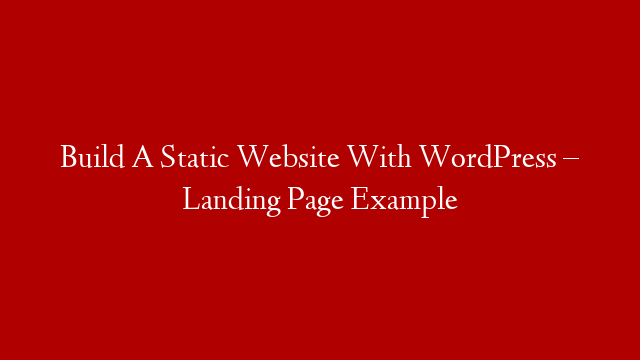 Build A Static Website With WordPress – Landing Page Example