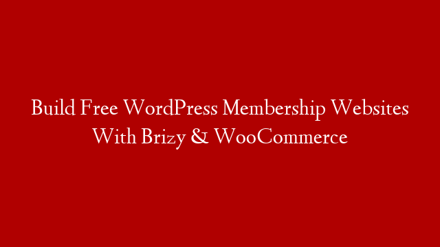 Build Free WordPress Membership Websites With Brizy & WooCommerce